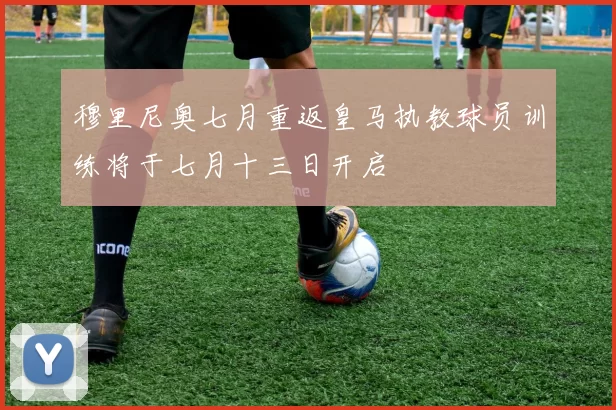 穆里尼奥七月重返皇马执教球员训练将于七月十三日开启