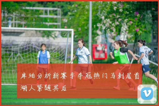 库珀分析新赛季夺冠热门马刺居首湖人紧随其后