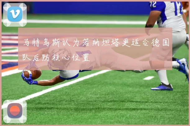 马特乌斯认为若纳坦塔更适合德国队后防核心位置