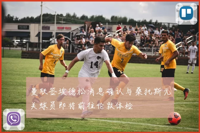 曼联签埃德松消息确认与桑托斯无关球员即将前往伦敦体检