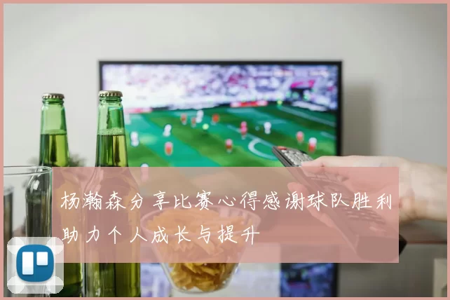 杨瀚森分享比赛心得感谢球队胜利助力个人成长与提升